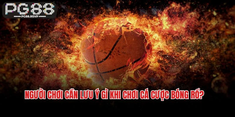 Người chơi cần lưu ý gì khi chơi cá cược bóng rổ tại PG88?