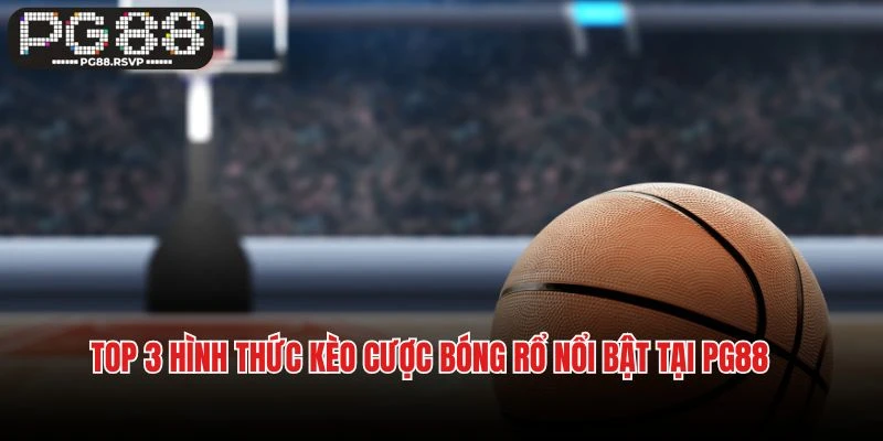 Top 3 hình thức kèo cược bóng rổ nổi bật tại PG88