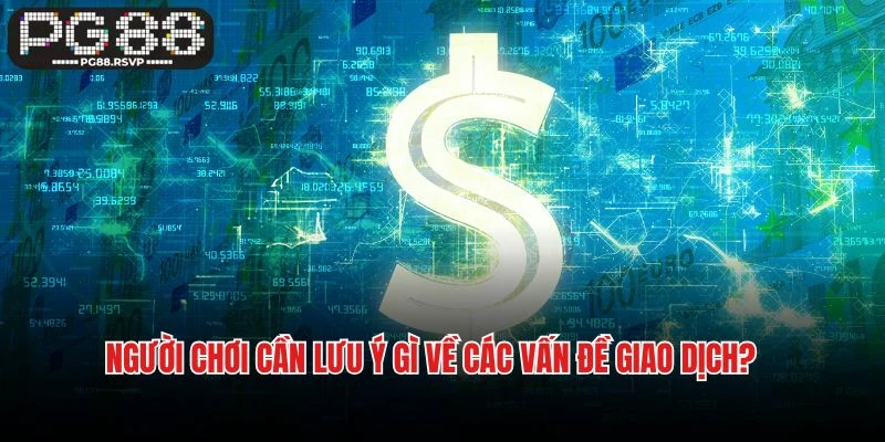 Người chơi cần lưu ý gì về các vấn đề giao dịch tại PG88?