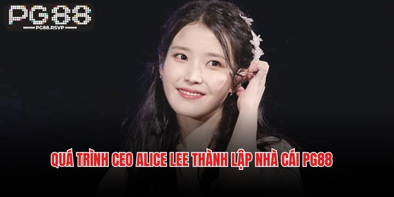 Quá trình CEO Alice Lee thành lập nhà cái cá cược PG88