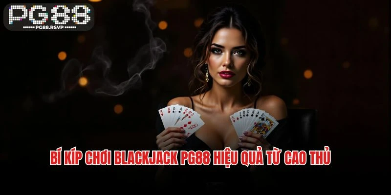 Bí kíp chơi Blackjack PG88 hiệu quả từ cao thủ