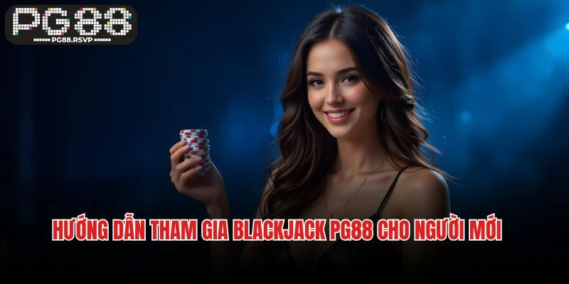 Hướng dẫn tham gia Blackjack PG88 cho người mới