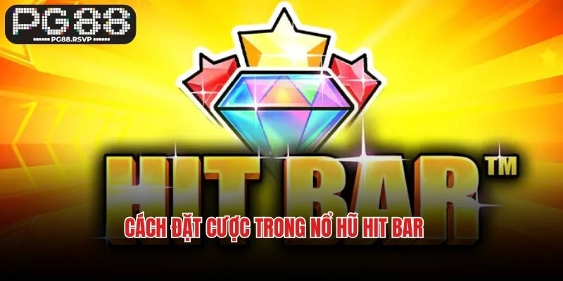 Cách đặt cược trong nổ hũ Hit Bar