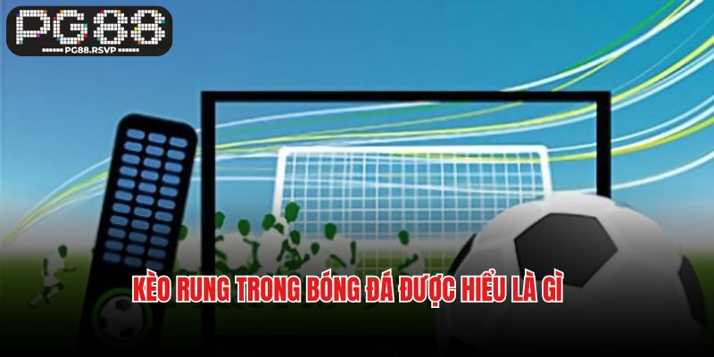 Kèo rung trong bóng đá được hiểu là gì