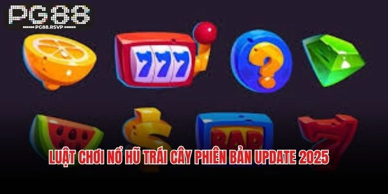 Luật chơi nổ hũ trái cây phiên bản update 2025