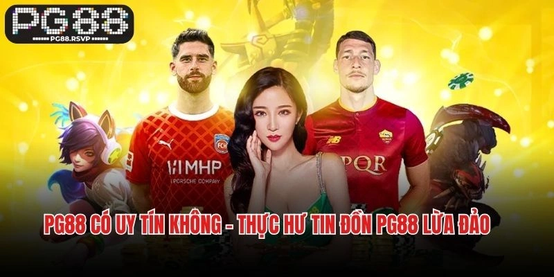PG88 Có Uy Tín Không - Thực Hư Tin Đồn PG88 Lừa Đảo Người Chơi