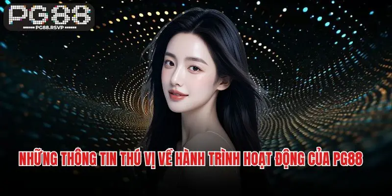 Những thông tin thú vị về hành trình hoạt động của PG88